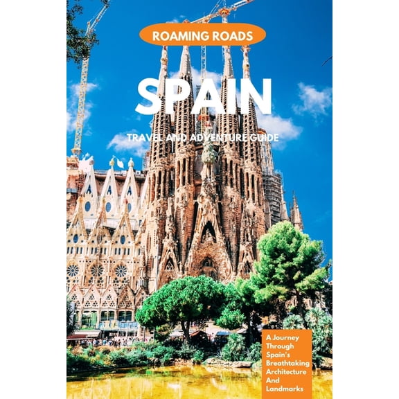 Spain Travel And Adventure Guide : A Journey Through Spain's Breathtaking Architecture And Landmarks (Paperback)