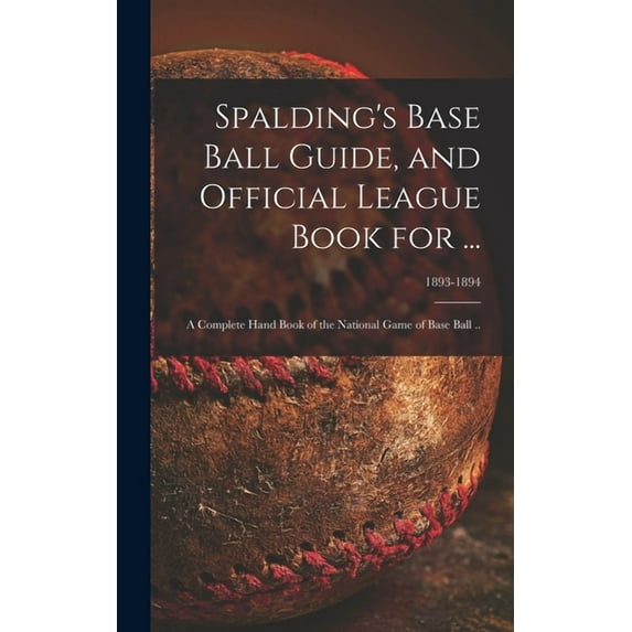 Spalding's Base Ball Guide, and Official League Book for ...: a Complete Hand Book of the National Game of Base Ball ..; 1893-1894 (Hardcover)