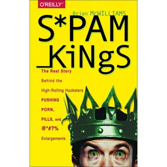 Spam Kings: The Real Story Behind the High-Rolling Hucksters Pushing Porn, Pills, and %*@)# Enlargements (Paperback)