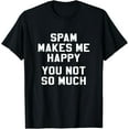 thumbnail image 1 of Spam Makes Me Happy You Not So Much Funny T Shirt, 1 of 4