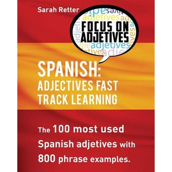 Spanish: Adjectives Fast Track Learning: The 100 Most Used Spanish Adjectives with 800 Phrase Examples