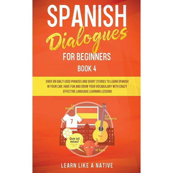 Spanish for Adults Spanish Dialogues for Beginners Book 4: Over 100 Daily Used Phrases and Short Stories to Learn Spanish in Your Car. Have, Book 4, (Paperback)