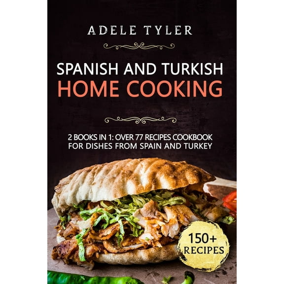 Spanish And Turkish Home Cooking : 2 Books In 1: Over 77 Recipes Cookbook For Dishes From Spain And Turkey (Paperback)