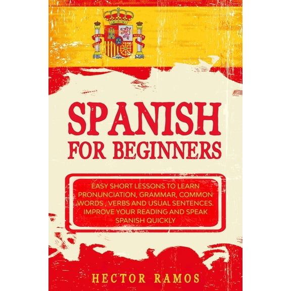 Spanish for Beginners : Easy Short Lessons to Learn Pronunciation, Grammar, Common Words, Verbs and Usual Sentences. Improve Your Reading and Speak Spanish Quickly (Paperback)