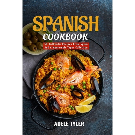 Spanish Cookbook: 50 Authentic Recipes From Spain And A Memorable Tapas Collection, (Paperback)