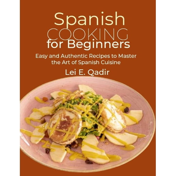 Spanish Cooking for Beginners: Easy and Authentic Recipes to Master the Art of Spanish Cuisine (Paperback)