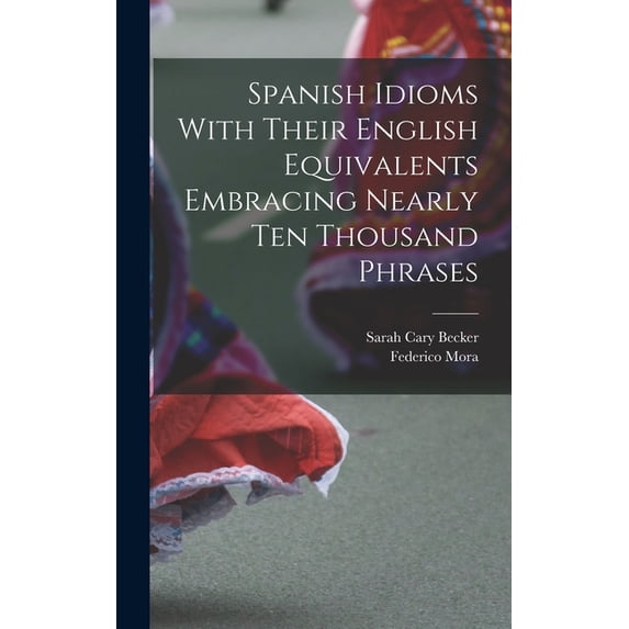 Spanish Idioms With Their English Equivalents Embracing Nearly Ten Thousand Phrases (Hardcover)