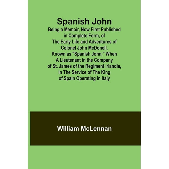 Spanish John; Being a Memoir, Now First Published in Complete Form, of the Early Life and Adventures of Colonel John McD, (Paperback)