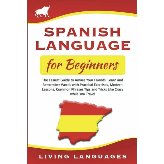 Spanish Language for Beginners: The Easiest Guide to Amaze Your Friends. Learn and Remember Words With Practical Exercises, Modern Lessons, Common Phrases, Tips and Tricks While You Travel (Paperback)