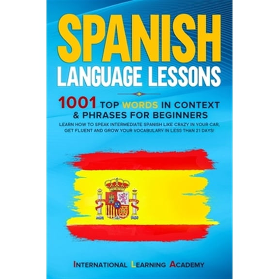 Spanish Language Lessons: 1001 Top Words in Context & Phrases for Beginners. Learn How to Speak Intermediate Spanish Like Crazy in Your Car, Get