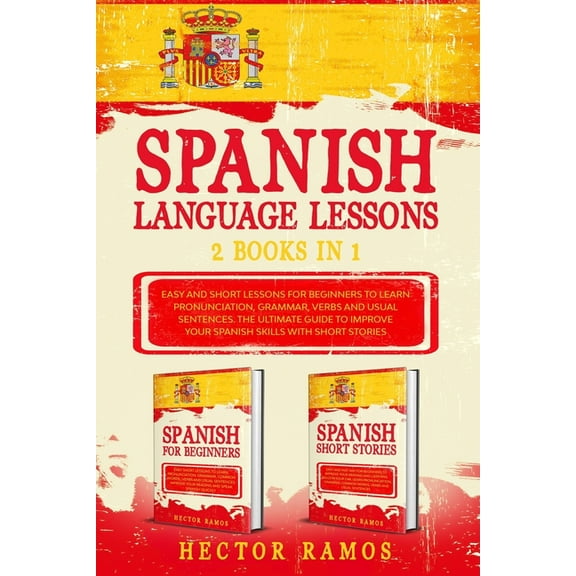Spanish Language Lessons: 2 books in 1: Easy and Short Lessons for Beginners to Learn Pronunciation, Grammar, Verbs and Usual Sentences. The Ultimate Guide to Improve your Spanish Skills with short st