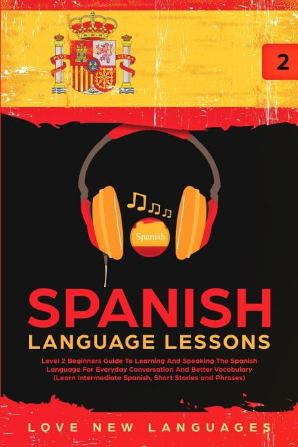 Spanish Language Lessons: Level 2 Beginners Guide To Learning And ...