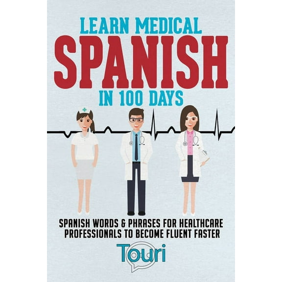 Spanish for Medical Professionals: Learn Medical Spanish in 100 Days: Spanish Words & Phrases for Healthcare Professionals to Become Fluent Faster (Paperback)