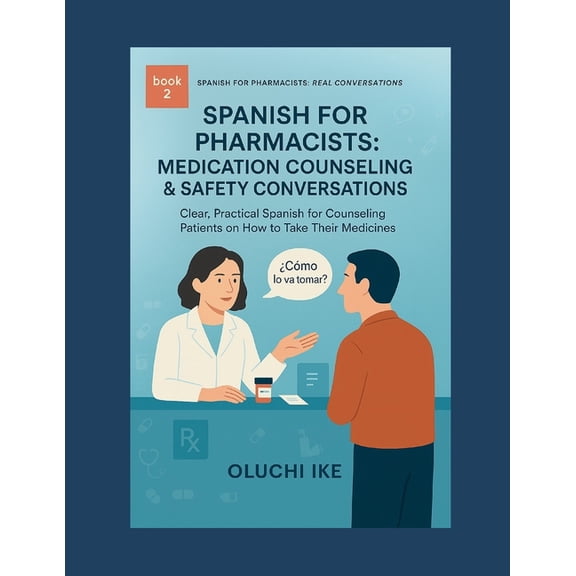 Spanish for Pharmacists: Real Conversati Spanish for Pharmacists: Medication Counseling & Safety Conversations: Clear, Practical Spanish for Counseling Patients , Book 2, (Paperback)
