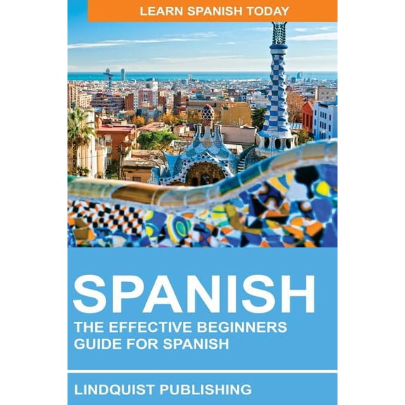 Spanish: The Effective Beginners Guide for Spanish: Learn Spanish Today, (Paperback)