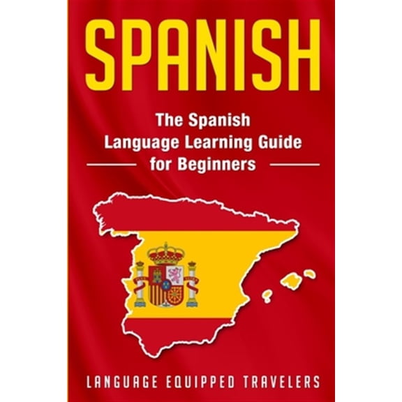 Spanish: The Spanish Language Learning Guide for Beginners (Paperback) by Language Equipped Travelers
