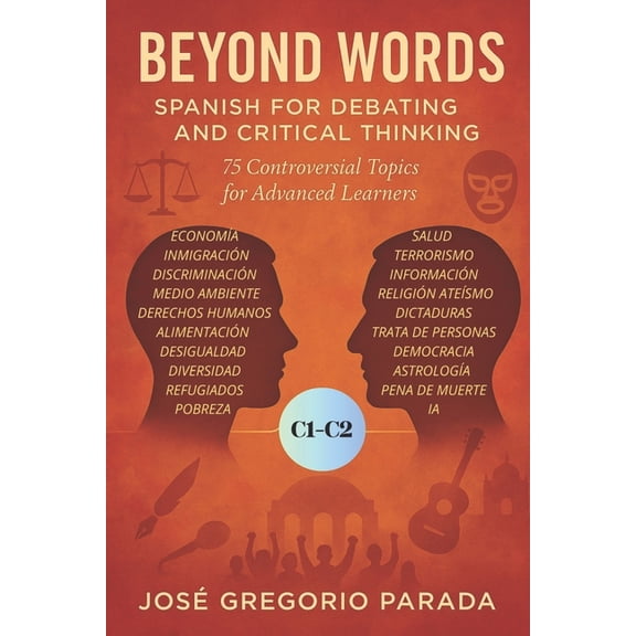 Spanish for Foreign Students Beyond Words: Spanish for Debating and Critical Thinking: 75 Controversial Topics for Advanced Learners, (Paperback)