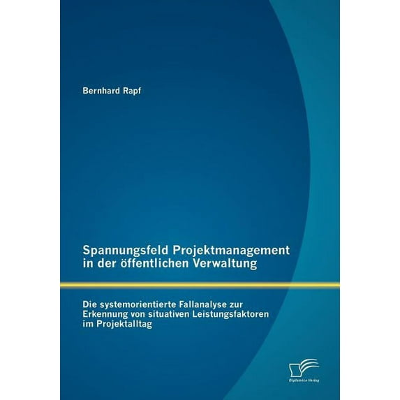 Spannungsfeld Projektmanagement in der öffentlichen Verwaltung: Die systemorientierte Fallanalyse zur Erkennung von situativen Leistungsfaktoren im Projektalltag (Paperback)