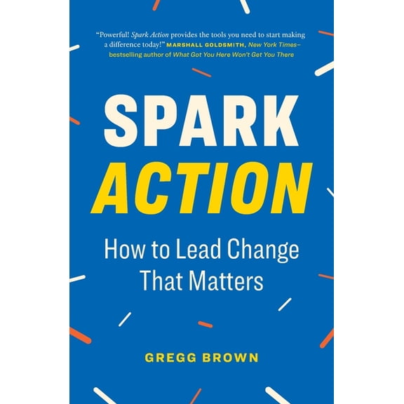 Spark Action: How to Lead Change That Matters, (Paperback)