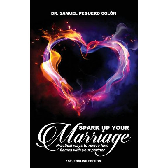 Spark Up Your Marriage: Practical ways to revive love flames with your partner Paperback 151864015X 9781518640155 Dr. Samuel Peguero Colon