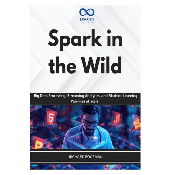 Spark in the Wild: Big Data Processing, Streaming Analytics, and Machine Learning Pipelines at Scale, (Paperback)