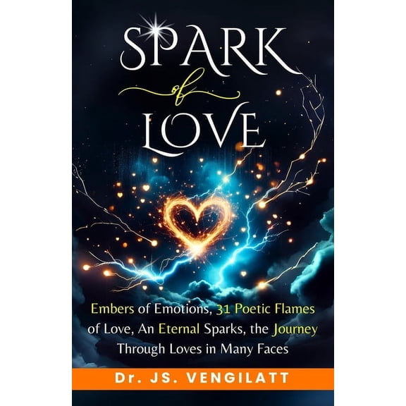 Spark in Life Spark of Love: Embers of Emotions, 31 Poetic Flames of Love, An Eternal Sparks, the Journey Through Loves in Many Faces, Book 2, (Paperback)