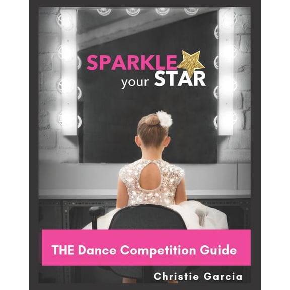 Sparkle Your Star: THE Dance Competition Guide : You got this! (Series #1) (Paperback)