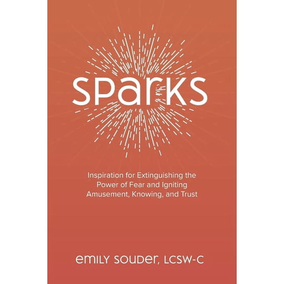 Sparks: Inspiration for Extinguishing the Power of Fear and Igniting Amusement, Knowing, and Trust, (Paperback)