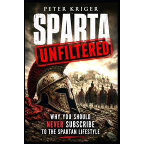 Sparta Unfiltered: Why You Should Never Subscribe to the Spartan Lifestyle, (Paperback)