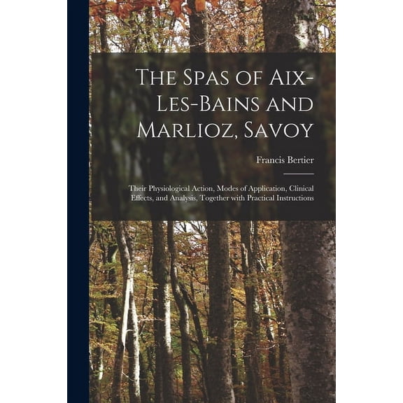The Spas of Aix-les-Bains and Marlioz, Savoy: Their Physiological Action, Modes of Application, Clinical Effects, and Analysis, Together With Practical Instructions Paperback 1014457580 Francis Bert