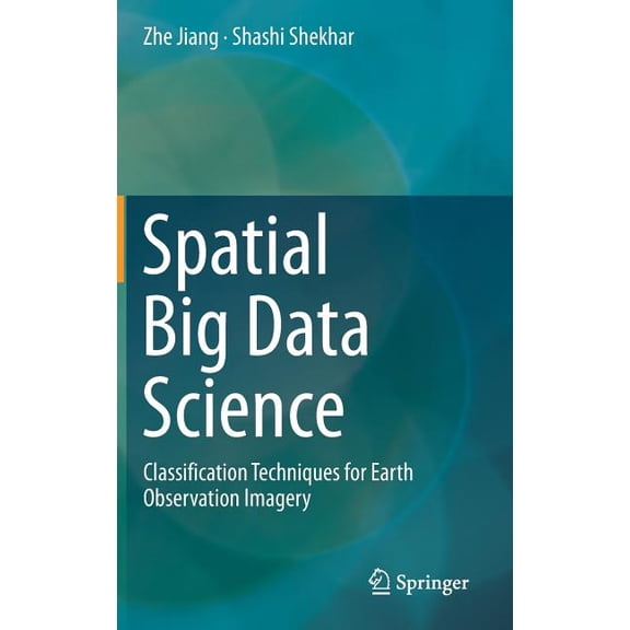 Spatial Big Data Science: Classification Techniques for Earth Observation Imagery, (Hardcover)