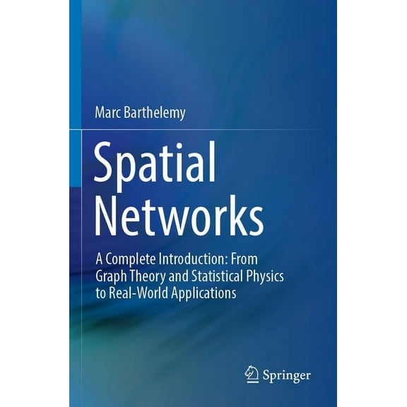 Spatial Networks: A Complete Introduction: From Graph Theory and Statistical Physics to Real-World Applications, (Paperback)