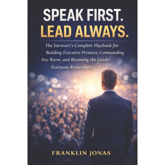 Speak First. Lead Always.: The Introvert's Complete Playbook for Building Executive Presence, Commanding Any Room, and B, (Paperback)
