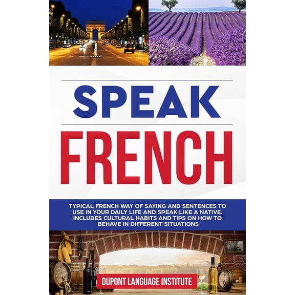 Speak French: Typical French way of saying and sentences to use in your daily life and speak like a native. Includes cultural habits