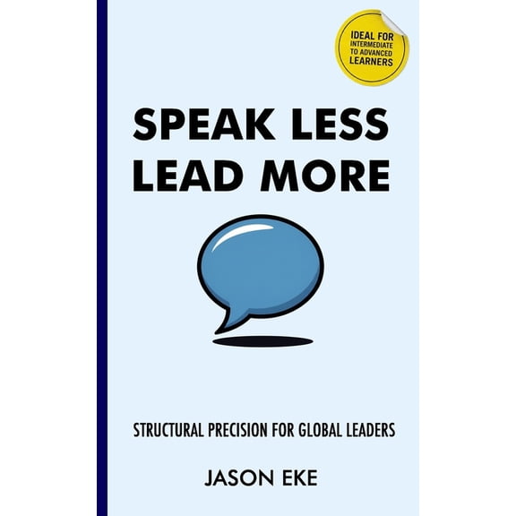 Speak Less, Lead More: Structural Precision for Global Leaders, (Paperback)
