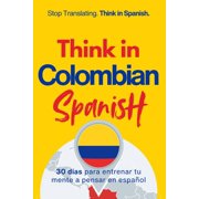 Speak Like a Latinotm Method - Phase 3 Think in Colombian Spanish A 30-Day System to Stop Translating and Build Natural Mental Spanish Through Real Colombian , Paperback