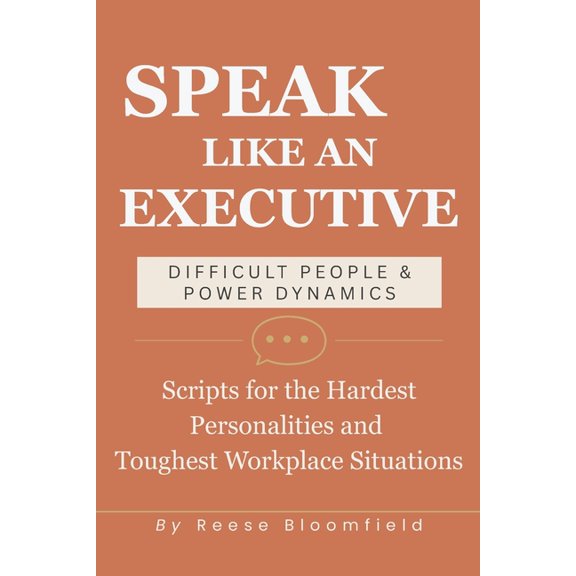 Speak Like an Executive - Difficult People & Power Dynamics: Scripts for the Hardest Personalities and Toughest Work, (Paperback)