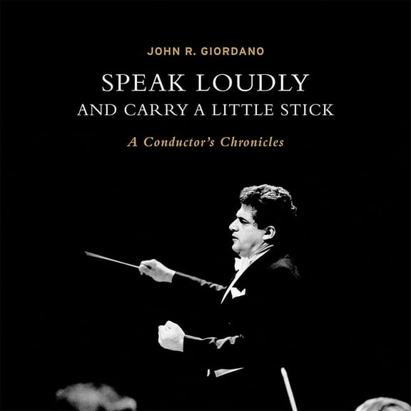 Speak Loudly and Carry a Little Stick: A Conductor's Chronicles, (Hardcover)