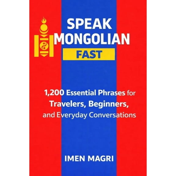 Speak Mongolian Fast: 1,200 Essential Phrases for Travelers, Beginners, and Everyday Conversations, (Paperback)