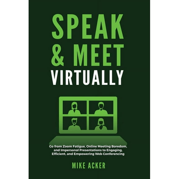 Speak & Meet Virtually: Go from Zoom Fatigue, Online Meeting Boredom, and Impersonal Presentations to Engaging, Efficient, and Empowering Web