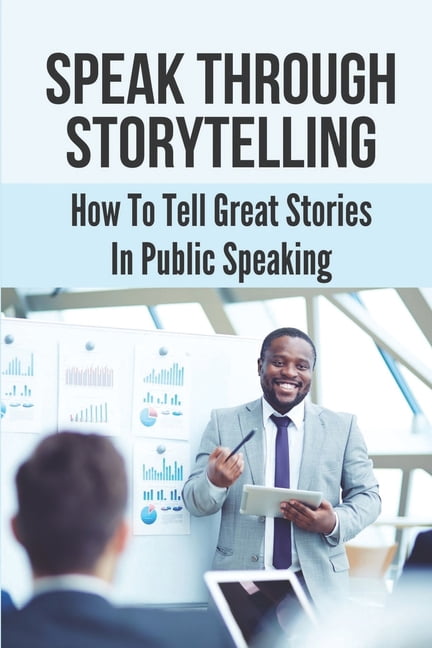 Speak Through Storytelling: How To Tell Great Stories In Public ...
