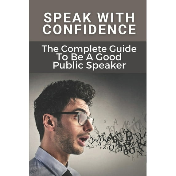 Speak With Confidence: The Complete Guide To Be A Good Public Speaker: Art Of Public Speaking (Paperback)