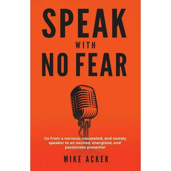 Speak With No Fear: Go from a nervous, nauseated, and sweaty speaker to an excited, energized, and passionate presenter, (Paperback)
