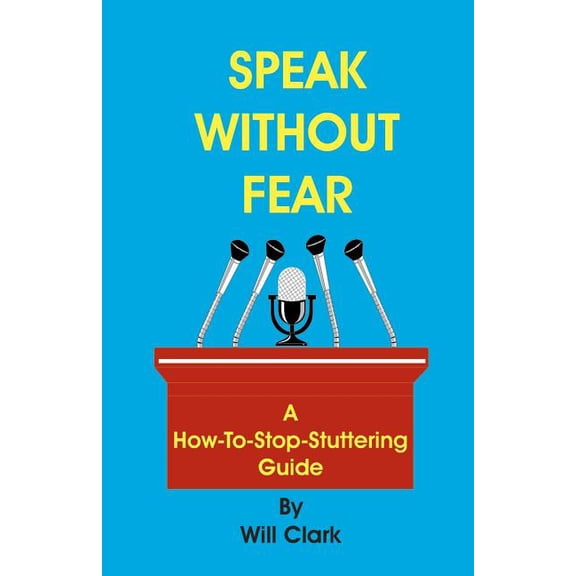 Speak Without Fear : A How-To-Stop-Stuttering Guide