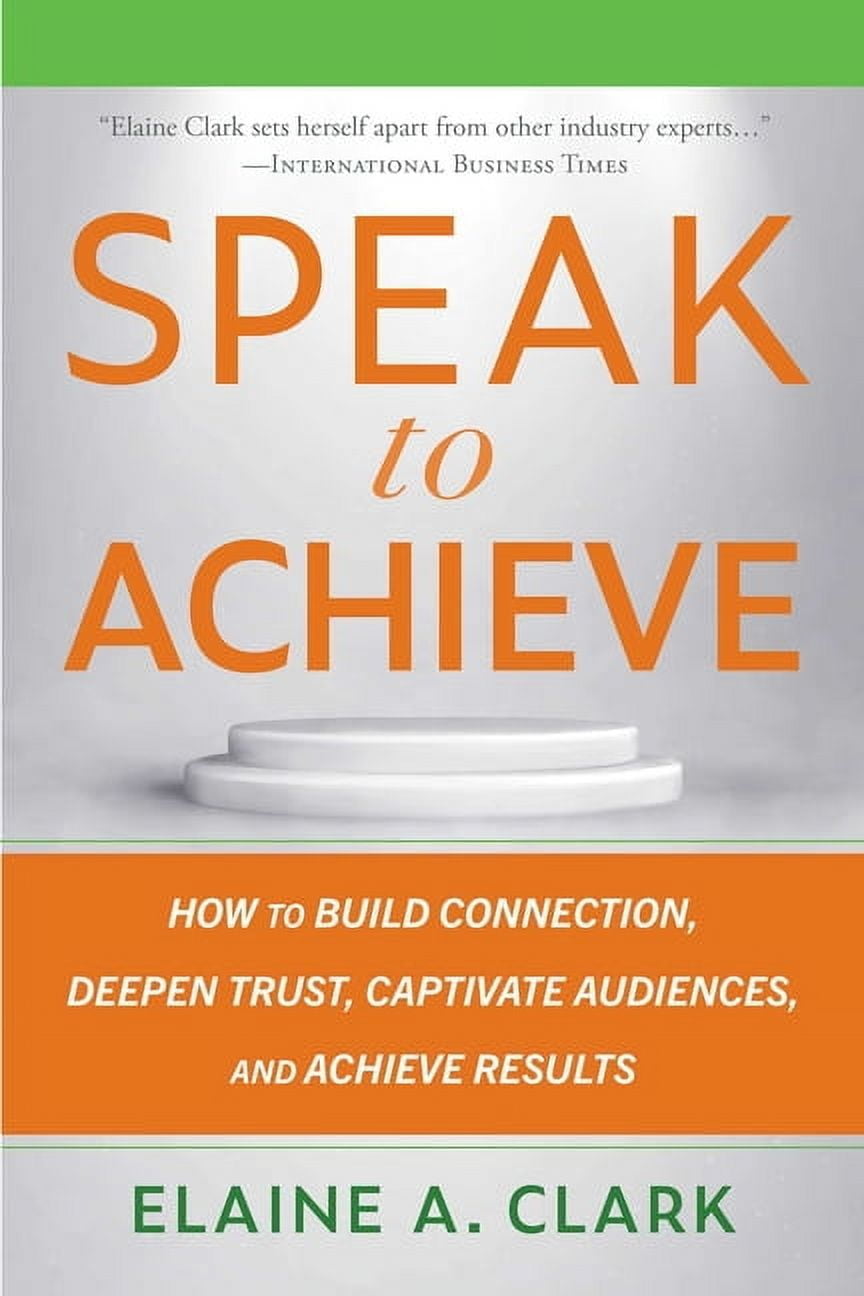 Speak to Achieve: How to Build Connection, Deepen Trust, Captivate ...