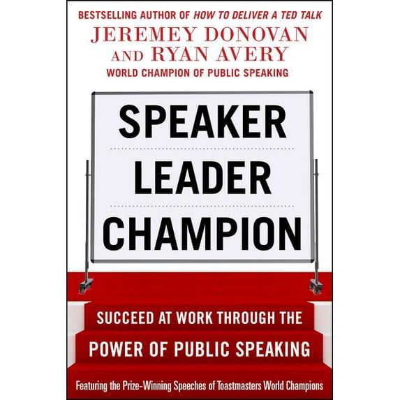 Speaker, Leader, Champion: Succeed at Work Through the Power of Public Speaking, Featuring the Prize-Winning Speeches of, (Paperback)