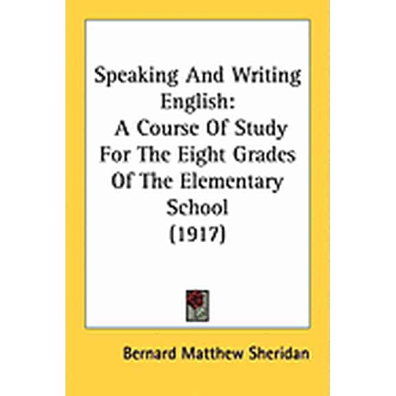 Speaking And Writing English : A Course Of Study For The Eight Grades Of The Elementary School (1917) (Paperback)