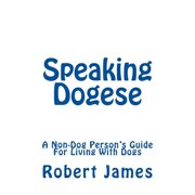 Speaking Dogese A Non-Dog Persons Guide For Living With Dogs, Paperback