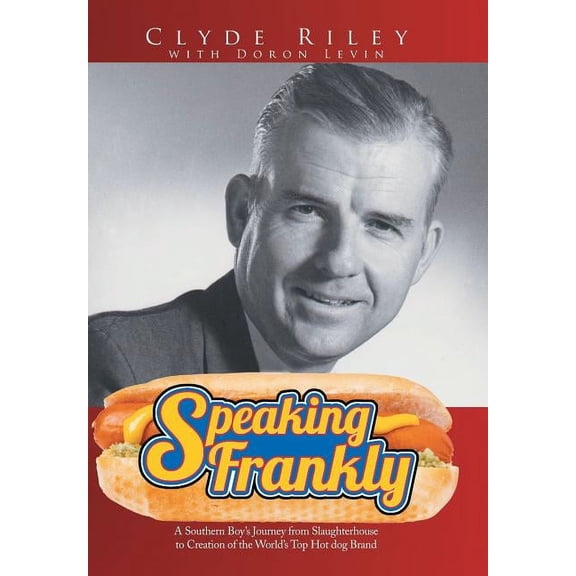 Speaking Frankly: A Southern Boy's Journey from Slaughterhouse to Creation of the World's Top Hot Dog Brand (Hardcover)
