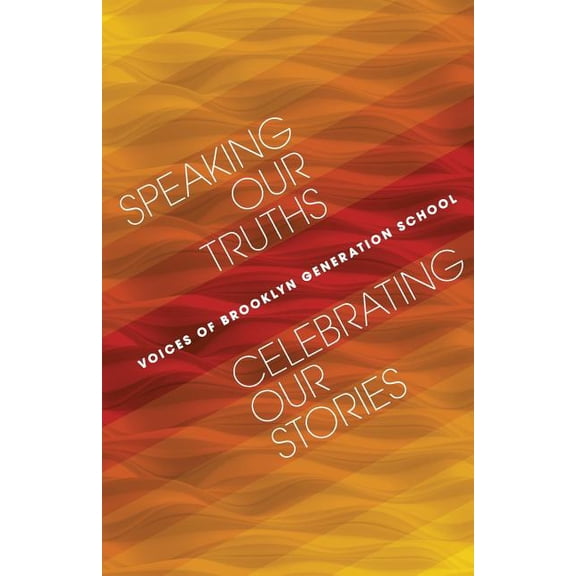 Speaking Our Truths, Celebrating Our Stories: Voices of Brooklyn Generation School (Paperback)
